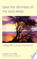 Take the dimness of my soul away : healing after a loved one's suicide /
