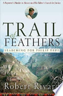 Trail of feathers : searching for Philip True : a reporter's murder in Mexico and his editor's search for justice /