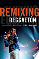 Remixing reggaetón : the cultural politics of race in Puerto Rico /