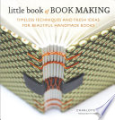 Little book of book making : timeless techniques and fresh ideas for beautiful handmade books /