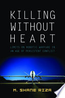 Killing without heart : limits on robotic warfare in an age of persistent conflict /