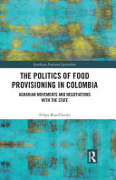 The politics of food provisioning in Colombia : agrarian movements and negotiations with the state /