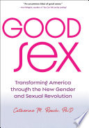 Good sex : transforming America through the new gender and sexual revolution /