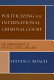 Politicizing the International Criminal Court : the convergence of politics, ethics, and law /