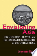 Envisioning Asia : on location, travel, and the cinematic geography of U.S. orientalism /