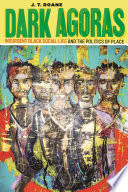 Dark agoras : insurgent Black social life and the politics of place /