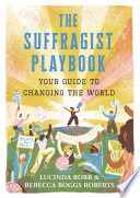 The suffragist playbook : your guide to changing the world /