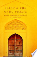 Print and the Urdu public : Muslims, newspapers, and urban life in colonial India /