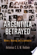 Argentina betrayed : memory, mourning, and accountability /