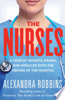 The nurses : a year of secrets, drama, and miracles with the heroes of the hospital /