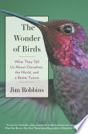 The wonder of birds : what they tell us about ourselves, the world, and a better future /