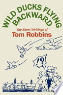 Wild ducks flying backward : the short writings of Tom Robbins.