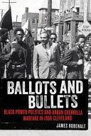 Ballots and bullets : Black Power politics and urban guerrilla warfare in 1968 Cleveland /