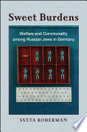 Sweet burdens : welfare and communality among Russian Jews in Germany /