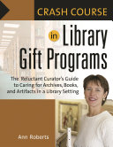 Crash course in library gift programs : the reluctant curator's guide to caring for archives, books, and artifacts in a library setting /