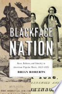 Blackface nation : race, reform, and identity in American popular music, 1812-1925 /
