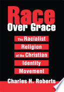 Race over grace : the racialist religion of the Christian Identity movement /