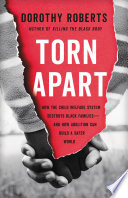 Torn apart : how the child welfare system destroys Black families--and how abolition can build a safer world /