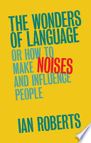 The wonders of language : or how to make noises and influence people /