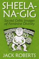 Sheela-na-gig : sacred Celtic images of feminine divinity /