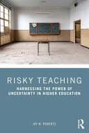 Risky teaching : harnessing the power of uncertainty in higher education /