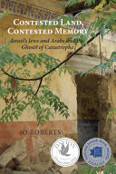Contested land, contested memory : Israel's Jews and Arabs and the ghosts of catastrophe /