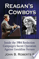 Reagan's cowboys : inside the 1984 reelection campaign's secret operation against Geraldine Ferraro /