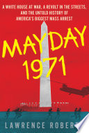 Mayday 1971 : a White House at war, a revolt in the streets, and the untold history of America's biggest mass arrest /