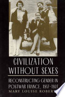 Civilization without sexes : reconstructing gender in postwar France, 1917-1927 /