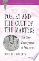 Poetry and the cult of the martyrs : the Liber peristephanon of Prudentius /