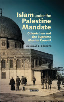 Islam under the Palestine Mandate : colonialism and the Supreme Muslim Council /