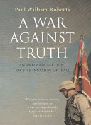 A war against truth : an intimate account of the invasion of Iraq /
