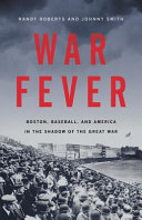 War fever : Boston, baseball, and America in the shadow of the Great War /