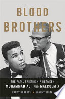 Blood brothers : the fatal friendship of Muhammad Ali and Malcolm X /