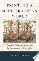 Printing a Mediterranean world : Florence, Constantinople, and the renaissance of geography /