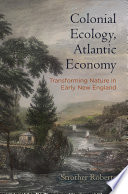 Colonial ecology, Atlantic economy : transforming nature in early New England /