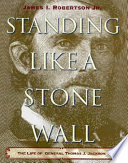 Standing like a stone wall : the life of General Thomas J. Jackson /