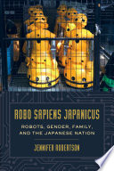 Robo sapiens japanicus : robots, gender, family, and the Japanese nation /