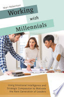 Working with millennials : using emotional intelligence and strategic compassion to motivate the next generation of leaders /