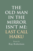 The old man in the mirror isn't me : last call haiku /