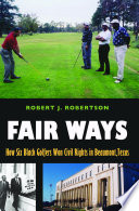 Fair ways : how six black golfers won civil rights in Beaumont, Texas /