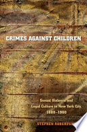 Crimes against children : sexual violence and legal culture in New York City, 1880-1960 /