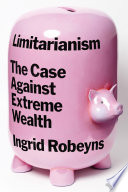 Limitarianism : the case against extreme wealth /