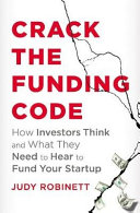 Crack the funding code : how investors think and what they need to hear to fund your startup /