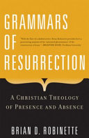 Grammars of resurrection : a Christian theology of presence and absence /