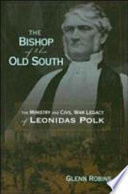 The bishop of the Old South : the ministry and Civil War legacy of Leonidas Polk /