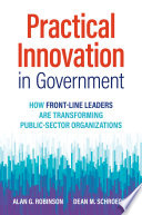 Practical innovation in government : how front-line leaders are transforming public-sector organizations /