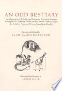 An odd bestiary, or, A compendium of instructive and entertaining descriptions of animals, culled from five centuries of travelers' accounts, natural histories, zoologies, etc. by authors famous and obscure, arranged as an abecedary / cdesigned and illustrated by Alan James Robinson ; text compiled and annotated by Laurie Block.