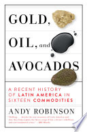 Gold, oil, and avocados : a recent history of Latin America in sixteen commodities /