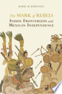 The mark of rebels : indios fronterizos and Mexican independence /